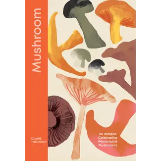 Mushroom: 80 Recipes Celebrating Remarkable Mushrooms