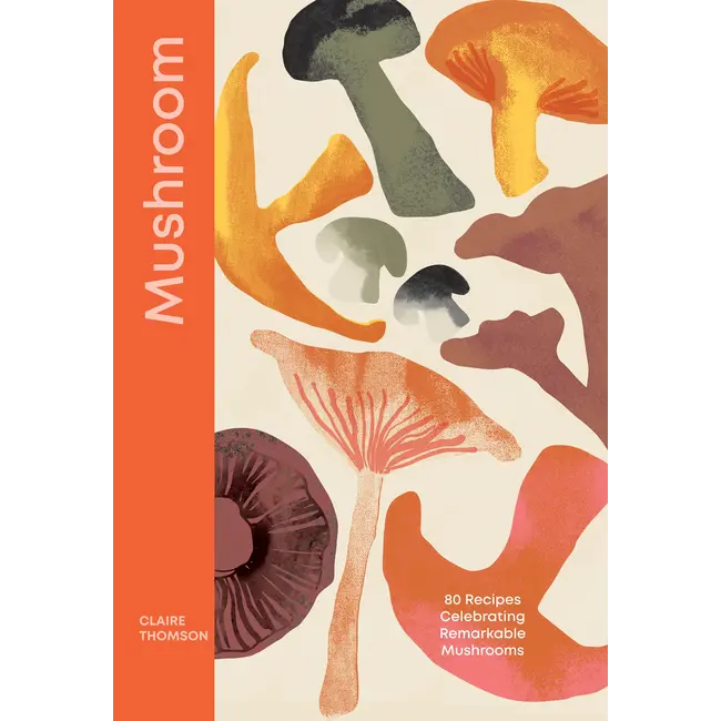 Mushroom: 80 Recipes Celebrating Remarkable Mushrooms