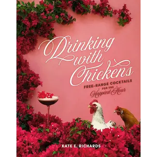 Drinking with Chickens: Free-range Cocktails for the Happiest Hour