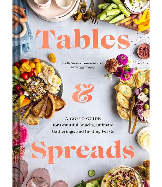 Tables & Spreads: A Go-To Guide for Beautiful Snacks, Intimate Gatherings, and Inviting Feasts