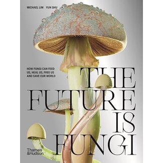 The Future is Fungi: How Fungi Can Feed Us, Heal Us, Free Us and Save Our World