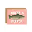 You're A Keeper Love Greeting Card