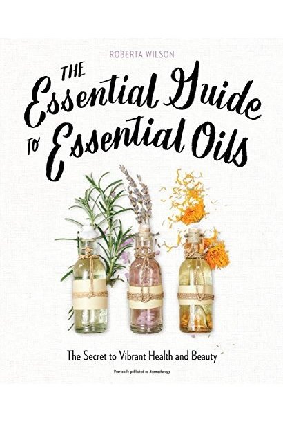 The Essential Guide to Essential Oils by Roberta Wilson