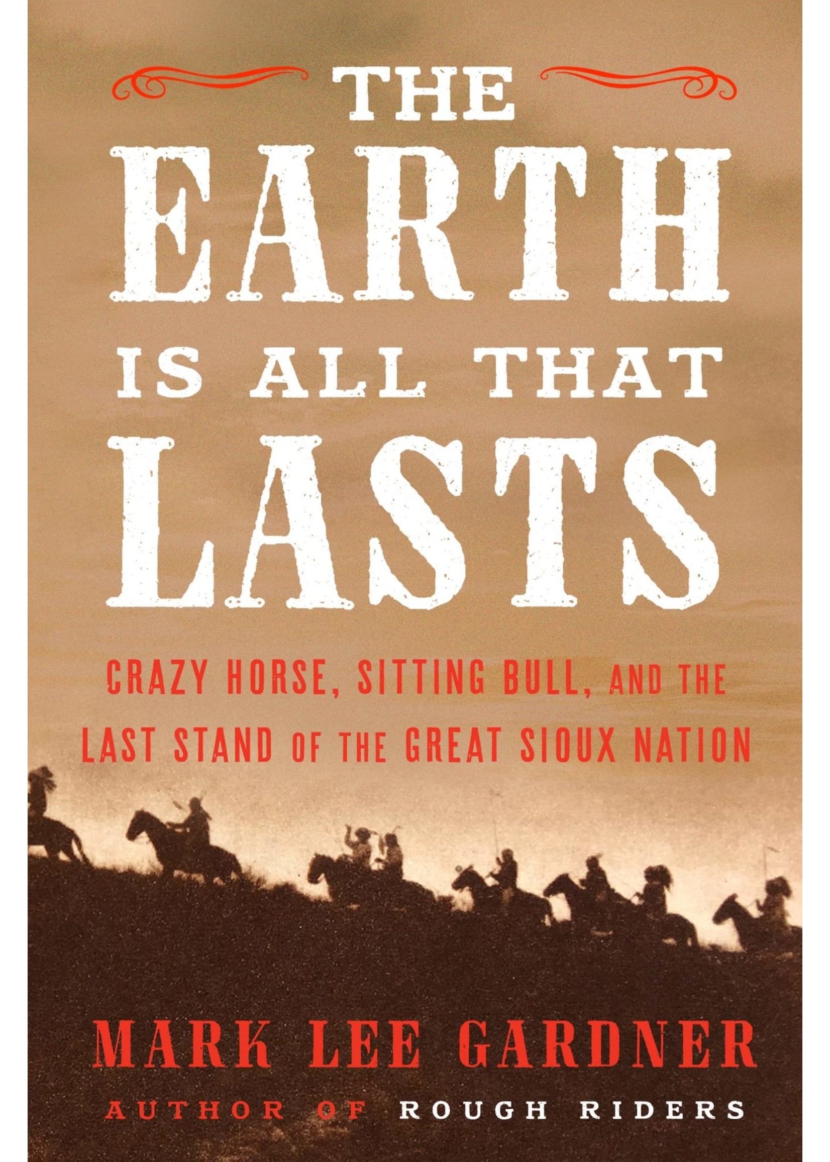 The Earth is All That Lasts: Crazy Horse,  Sitting Bull, and the Last Stand of The Great Sioux Nation by Mark Lee Gardner