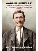Gabriel Renville: From The Dakota War to the Creation of the Sisseton-Wahpeton Reservaton