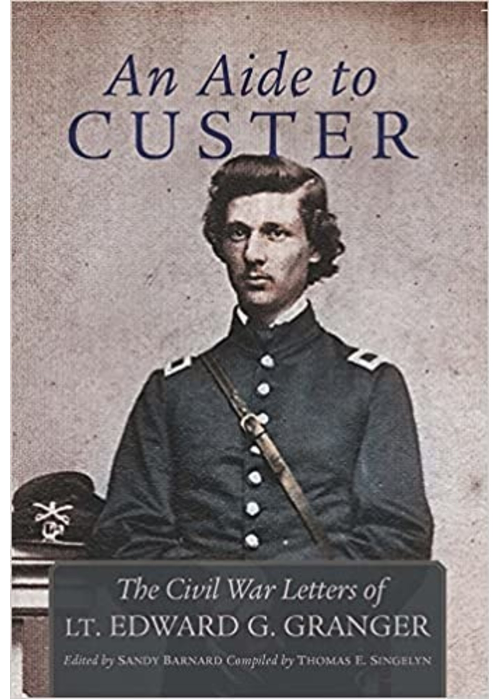 An Aide to Custer: The Civil War letters of Lt. Edward G. Granger by Sandy Barnard