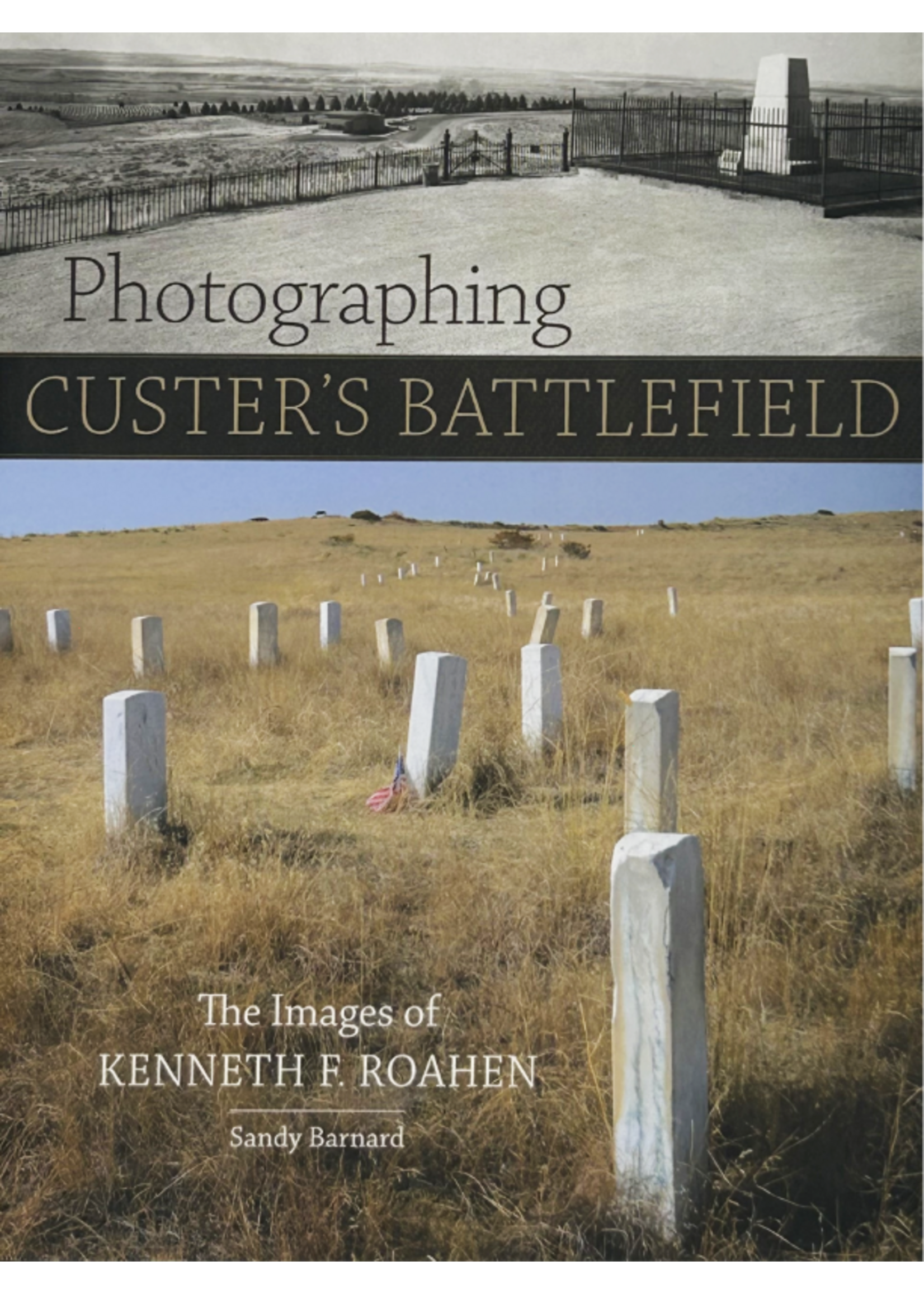 Photographing Custer's Battlefield: The Images of Kenneth F. Roahen by Sandy Barnard