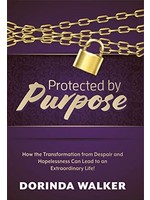 Protected by Purpose: How the Transformation from Hopelessness and Despair Can Lead to an Extraordinary Life
