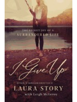 Story, Laura I Give Up: The Secret Joy of a Surrendered Life