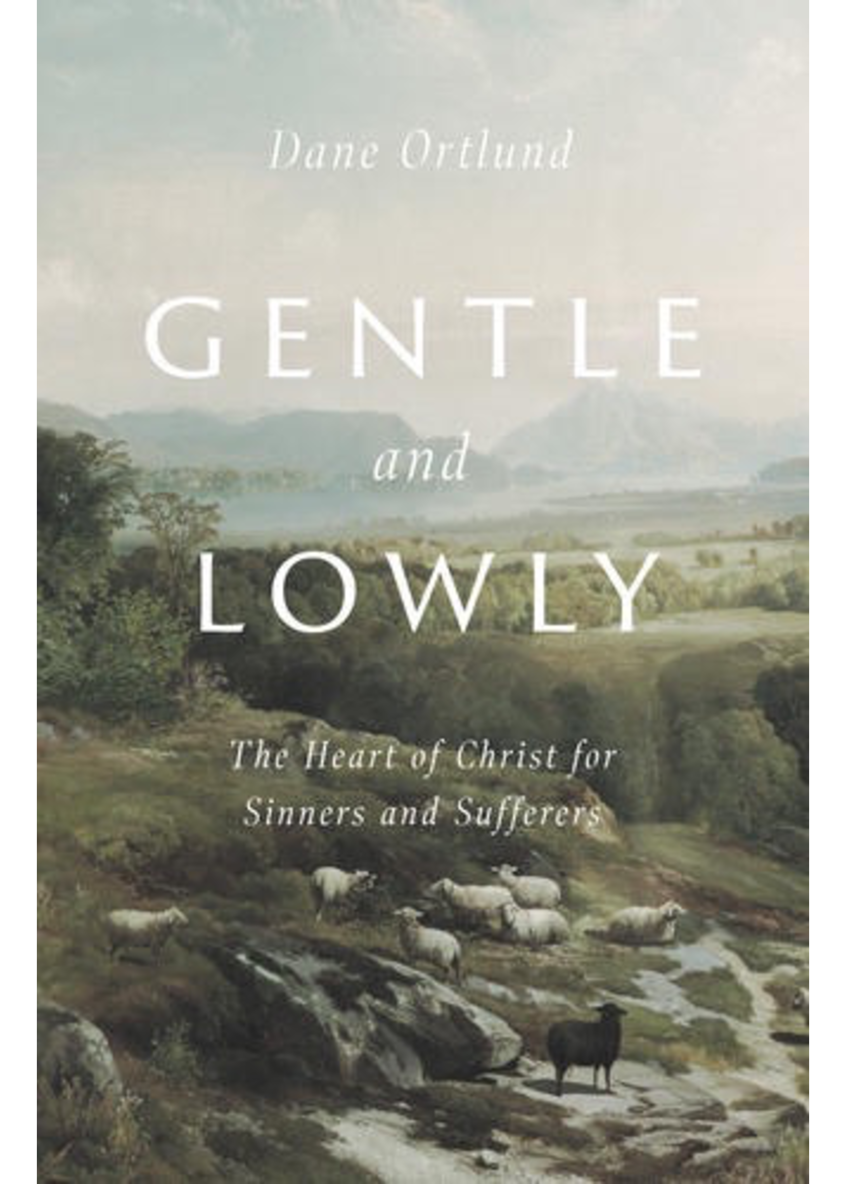 Ortlund, Dane Gentle and Lowly: The Heart of Christ for Sinners and Sufferers [Dane Ortlund]