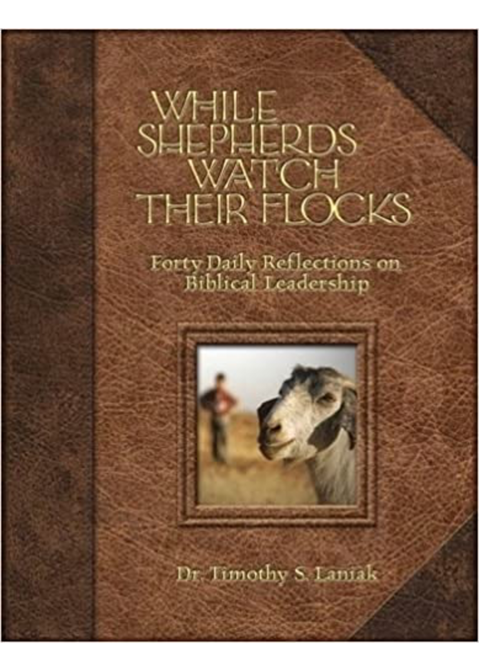 Laniak, Timothy While Shepherds Watch Their Flocks:  Forty Daily Reflections on Biblical Leadership