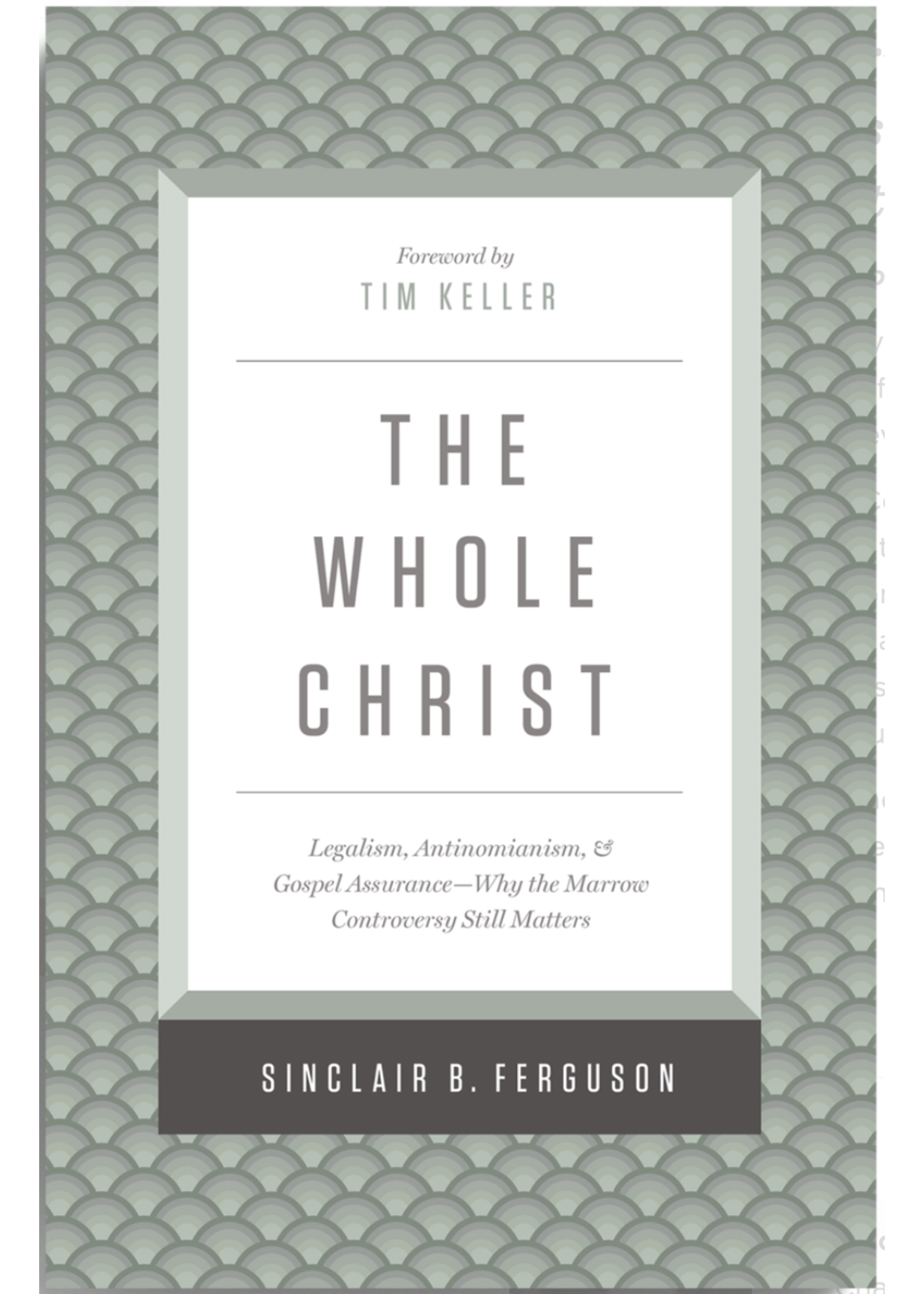 Ferguson, Sinclair B The Whole Christ: Legalism, Antinomianism, and Gospel Assurance—Why the Marrow Controversy Still Matters