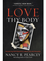 Pearcey, Nancy R. Love Thy Body: Answering Hard Questions about Life and Sexuality