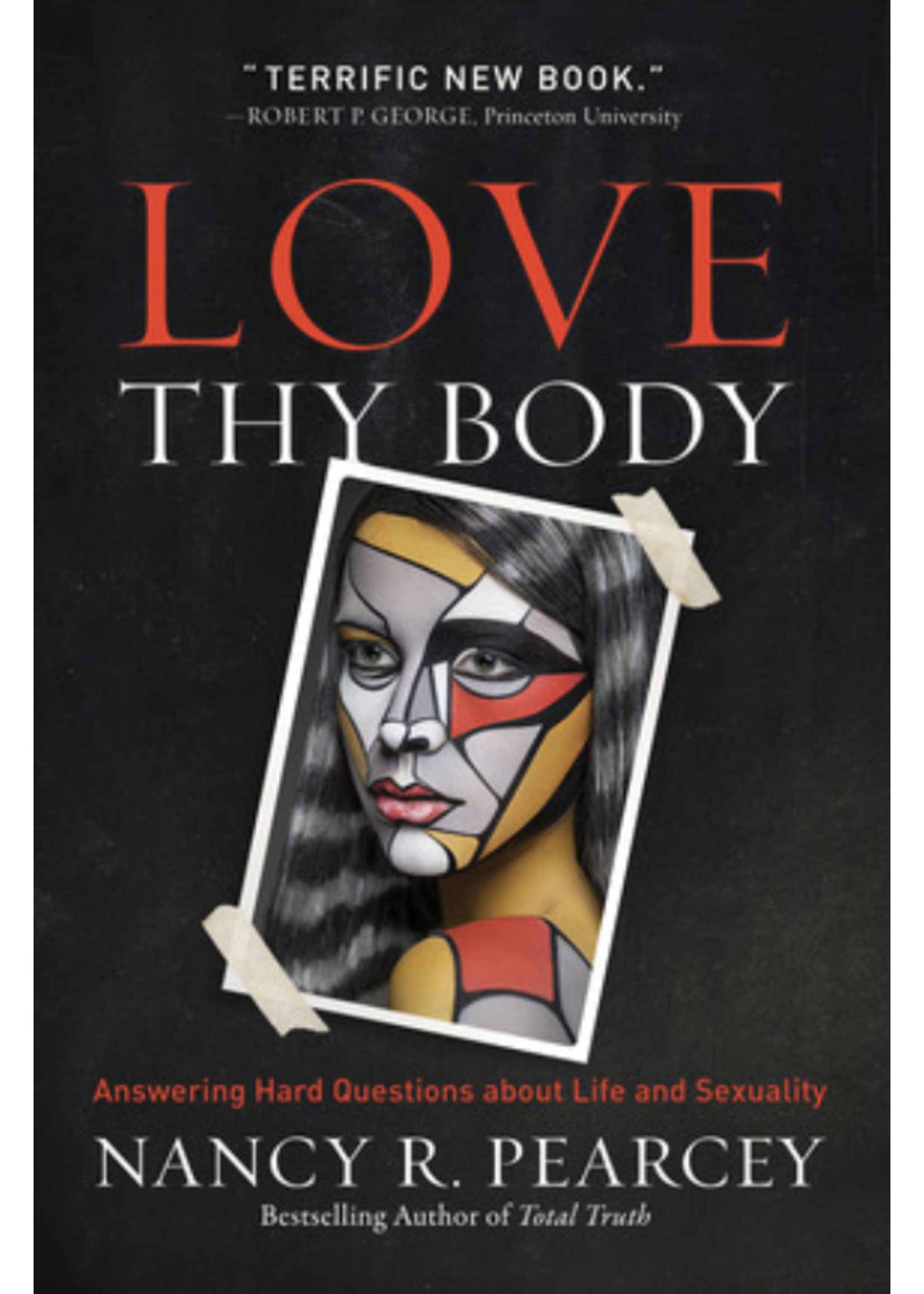 Pearcey, Nancy R. Love Thy Body: Answering Hard Questions about Life and Sexuality