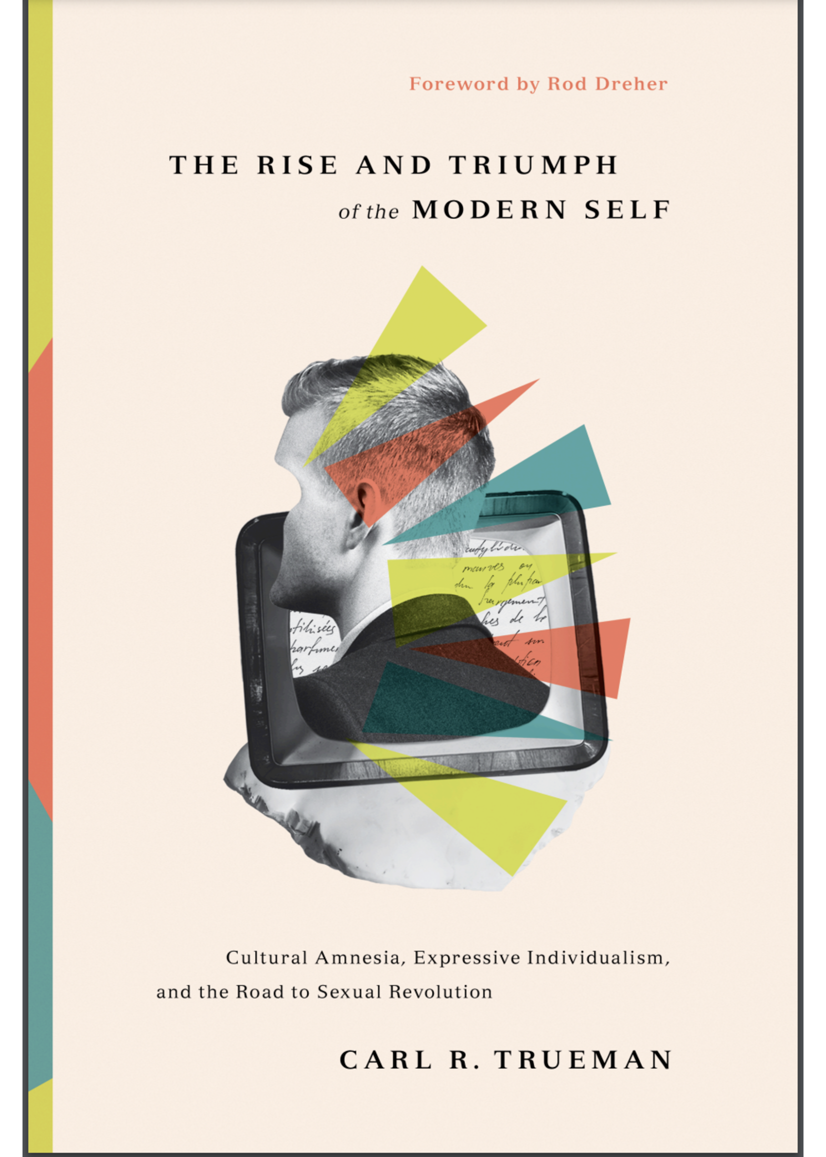 TRUEMAN, CARL The Rise and Triumph of the Modern Self: Cultural Amnesia, Expressive Individualism, and the Road to Sexual Revolution