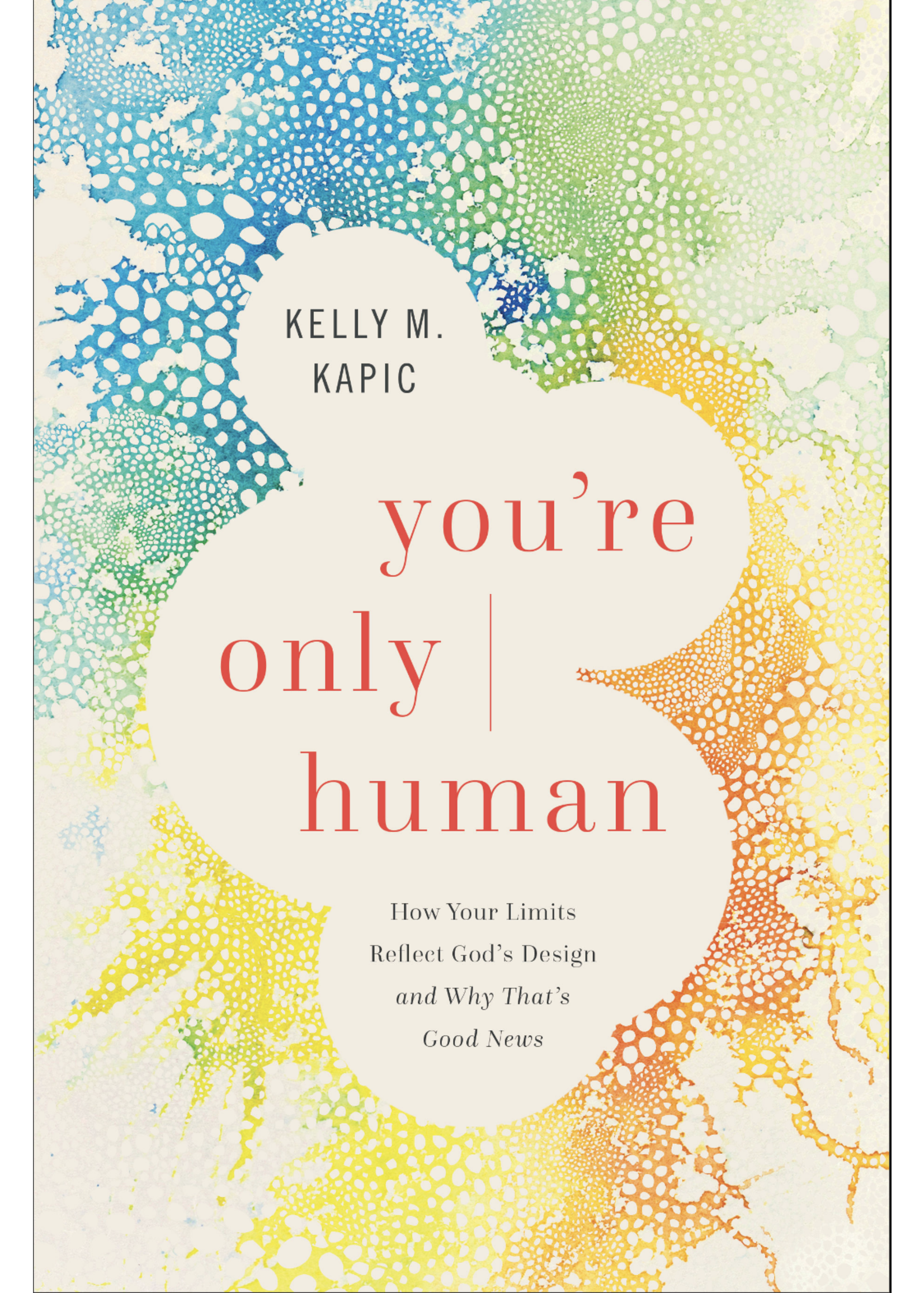 KAPIC You're Only Human How Your Limits Reflect God’s Design and Why That’s Good News