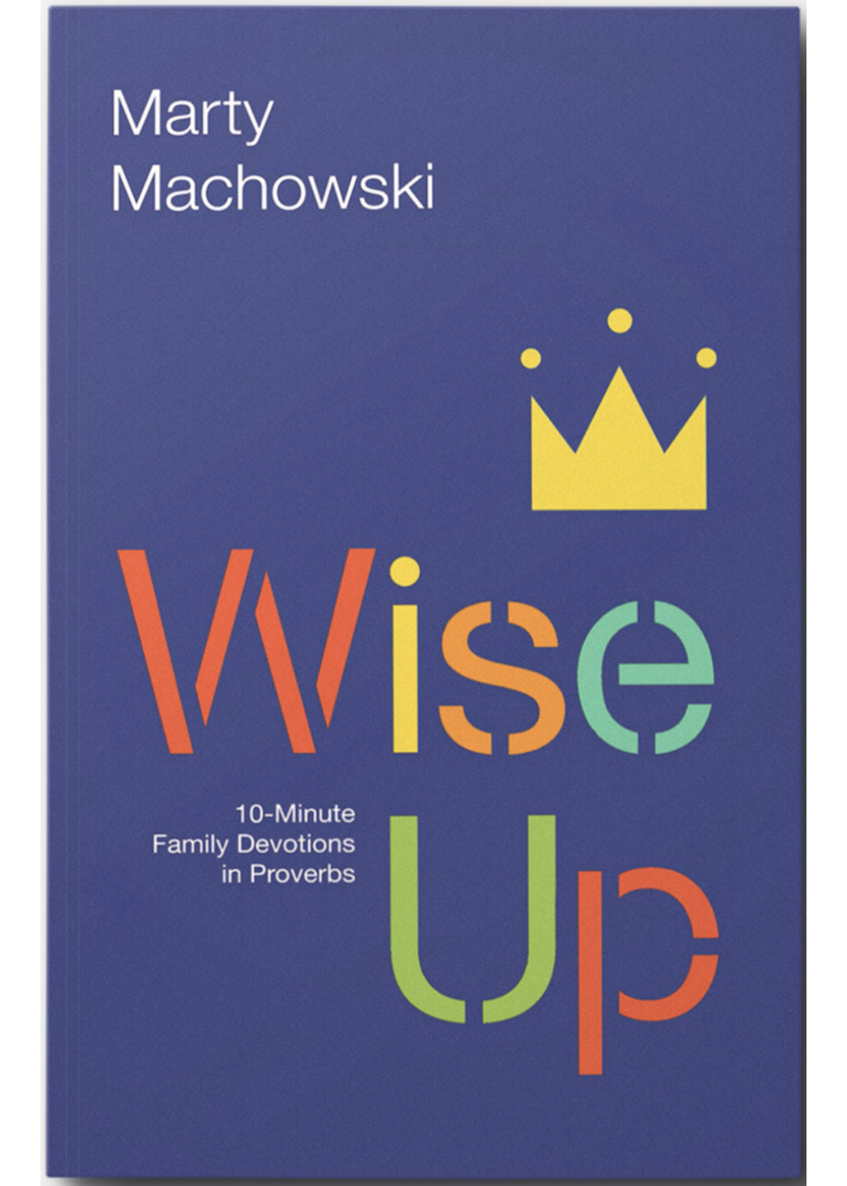 Machowski, Marty Wise Up: 10-Minute Family Devotions in Proverbs