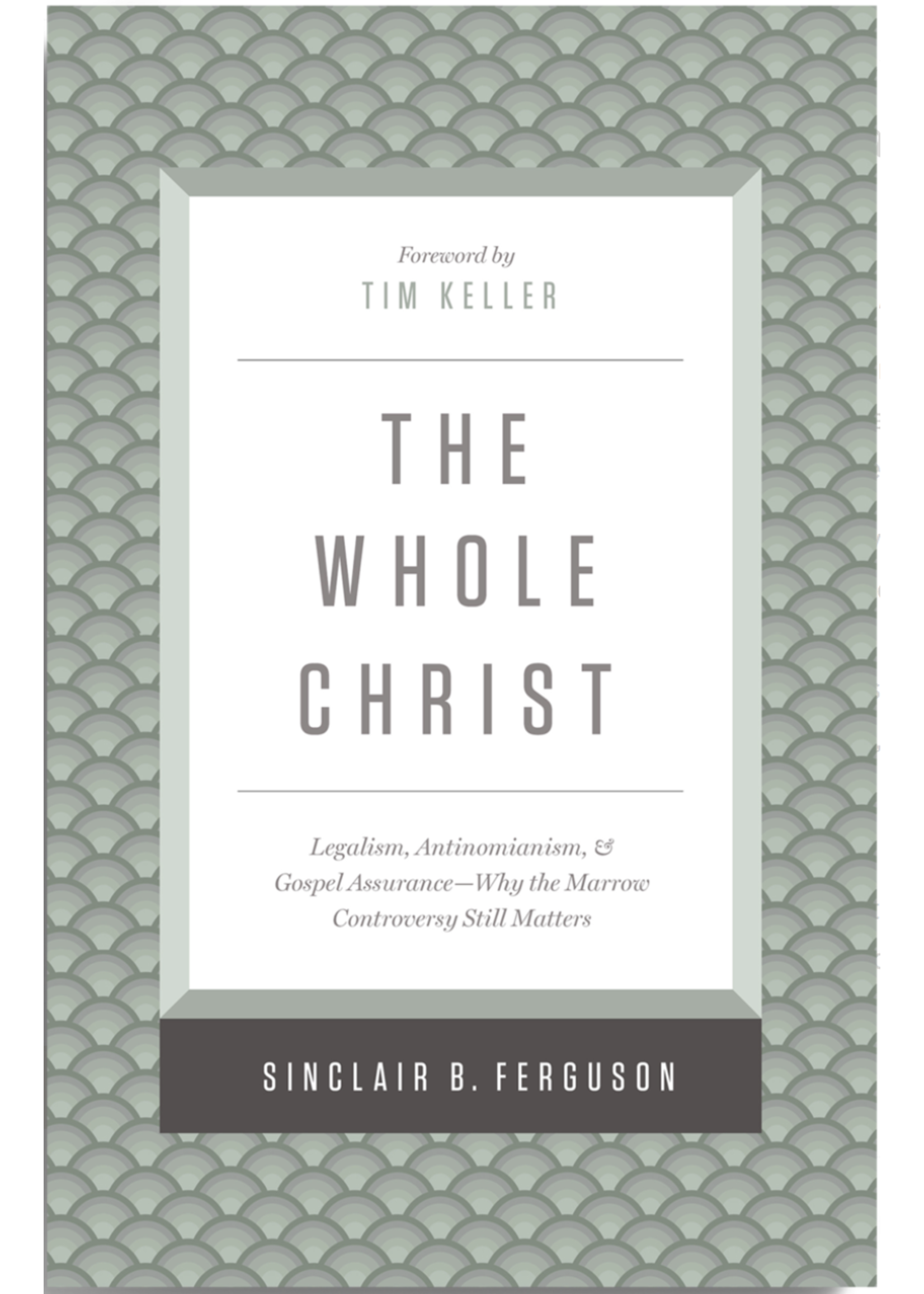 Ferguson, Sinclair B The Whole Christ: Legalism, Antinomianism, and Gospel Assurance—Why the Marrow Controversy Still Matters
