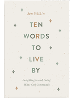 Wilkin, Jen Ten Words To Live By: Delighting In And Doing What God Commands [Jen Wilkin]