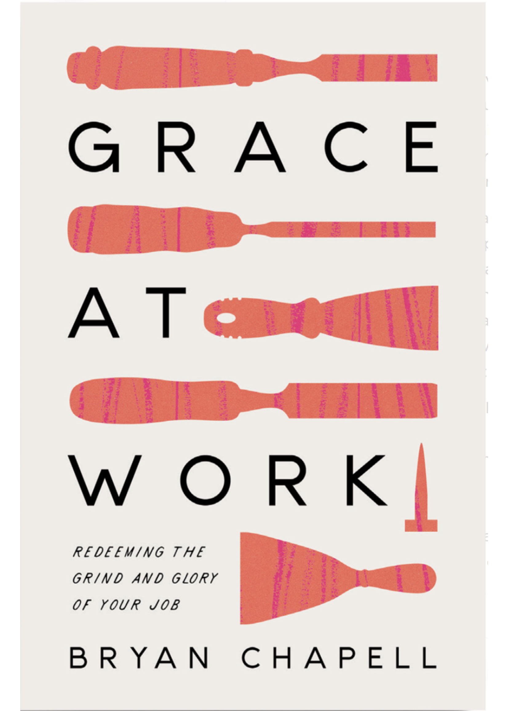 CHAPELL, BRYAN Grace at Work: Redeeming the Grind and the Glory of Your Job