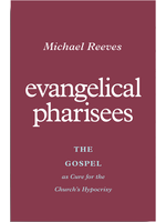 Reeves, Michael Evangelical Pharisees: The Gospel as Cure for the Church's Hypocrisy
