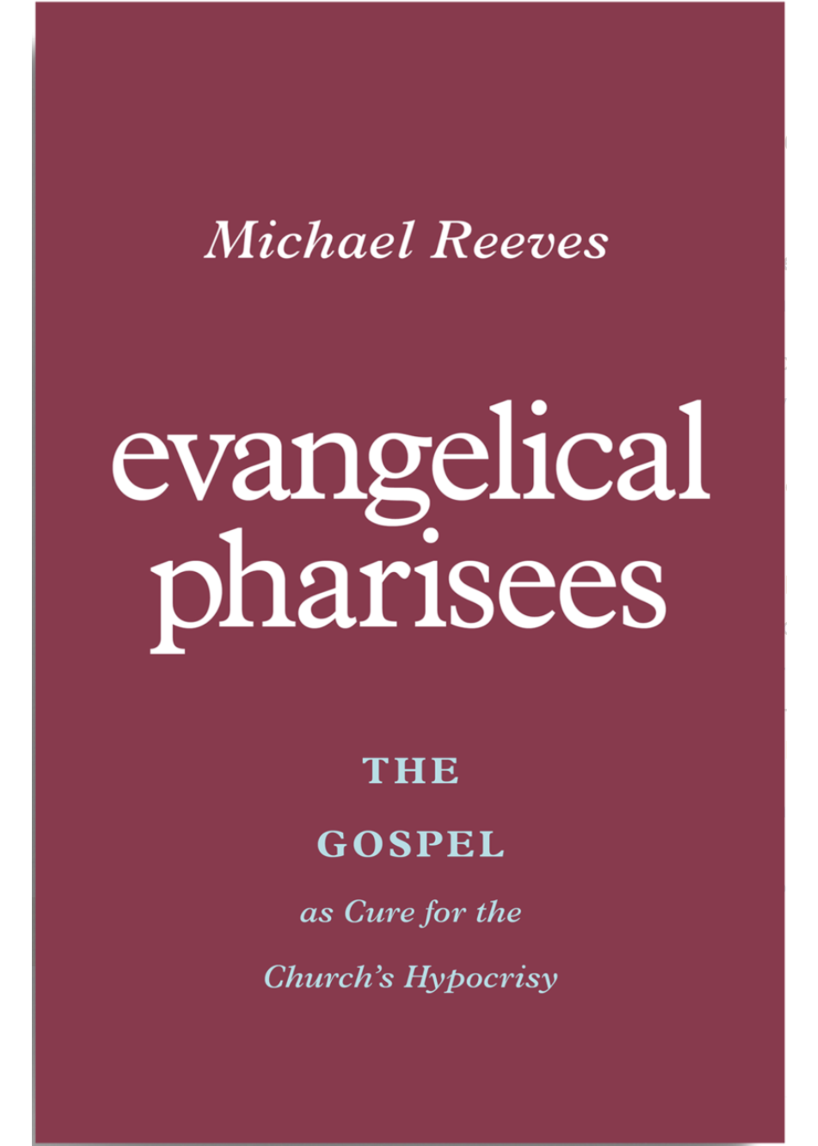 Reeves, Michael Evangelical Pharisees: The Gospel as Cure for the Church's Hypocrisy [Michael Reeves]