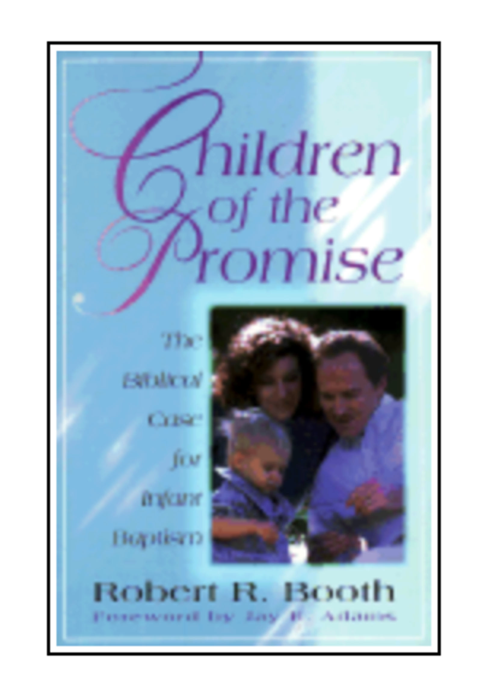 Children of the Promise: The Biblical Case for Infant Baptism [Robert R. Booth]