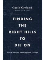 Ortlund, Gavin Finding the Right Hills To Die On [Gavin Ortlund]
