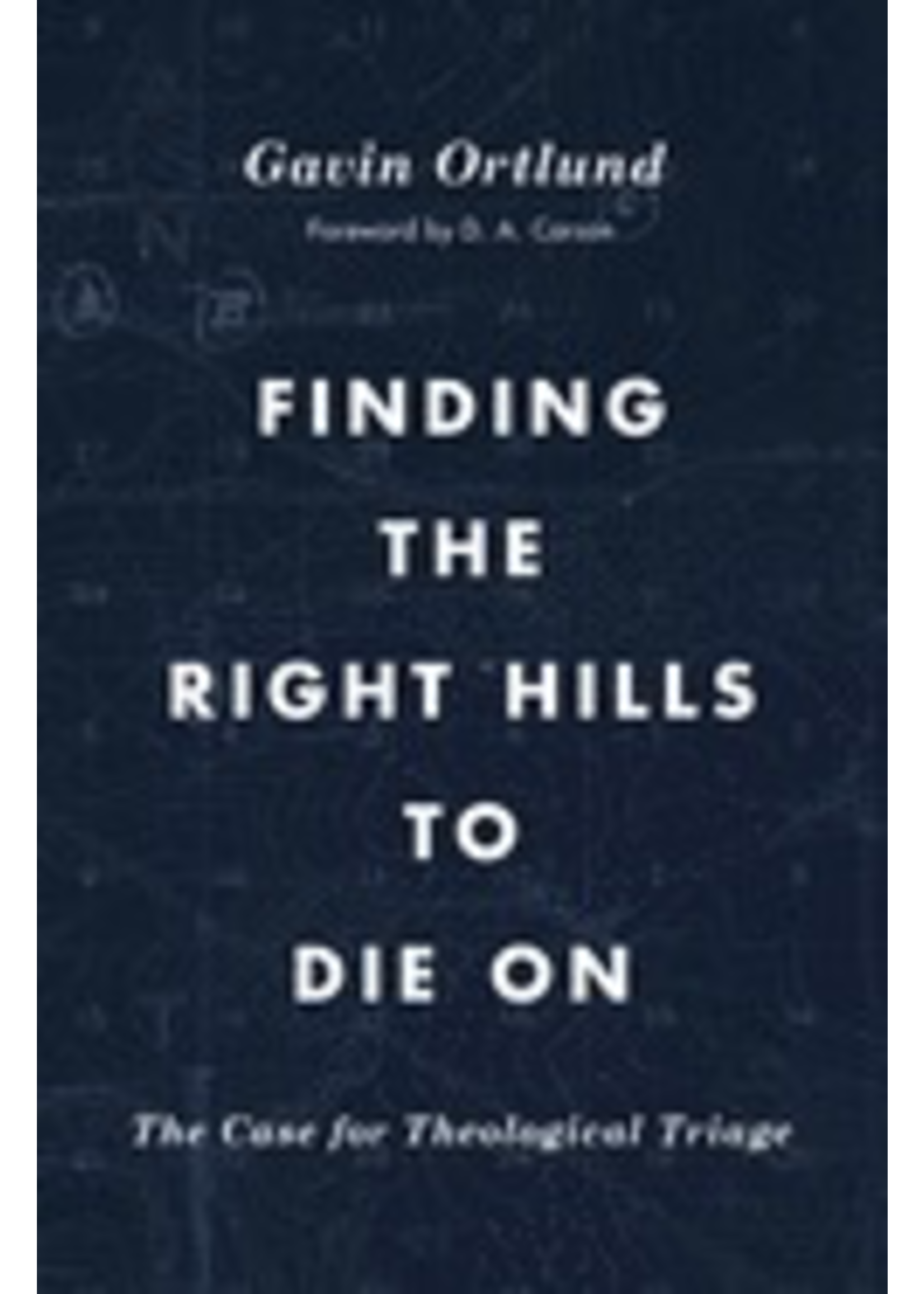 Ortlund, Gavin Finding the Right Hills To Die On [Gavin Ortlund]