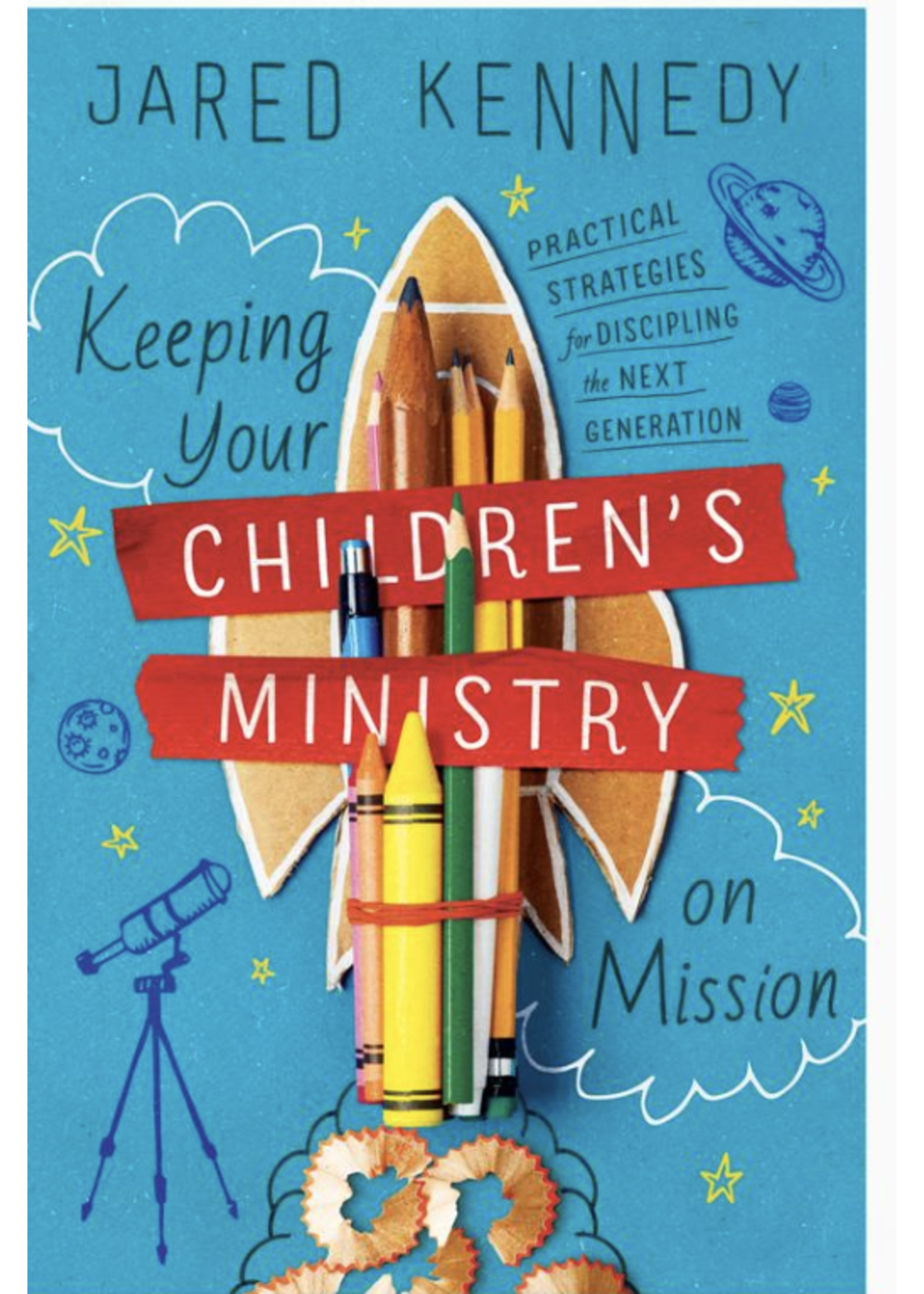 Keeping Your Children's Ministry on Mission: Practical Strategies for Discipling the Next Generation [Jared Kennedy]