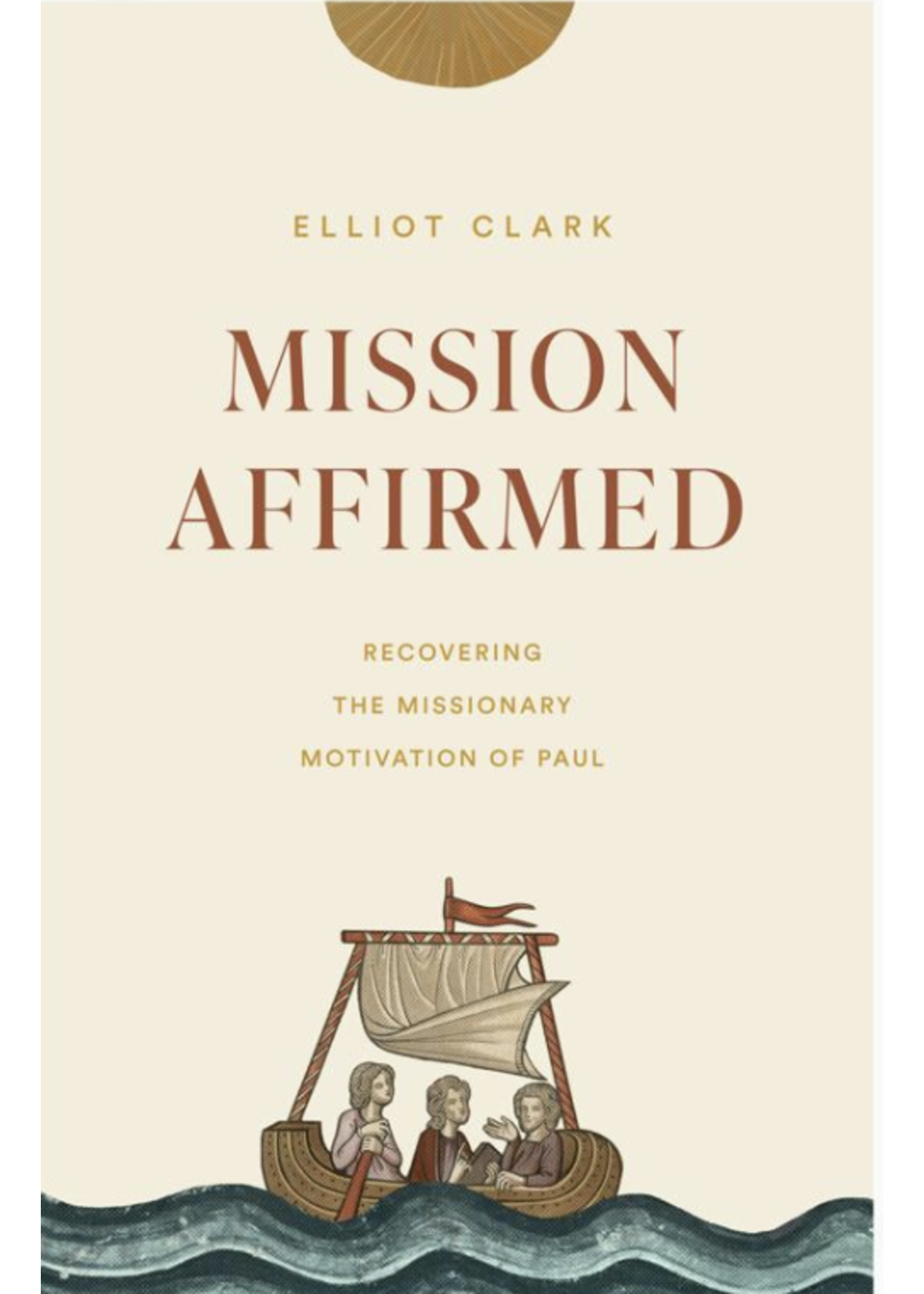 Mission Affirmed: Recovering the Missionary Motivation of Paul [Elliot Clark]