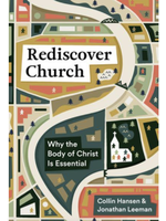 Hansen, Collin Rediscover Church: Why the Body of Christ Is Essential [Collin Hansen & Jonathan Leeman]