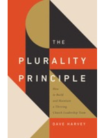 archived The Plurality Principle: How to Build and Maintain a Thriving Church Leadership Team [Dave Harvey]