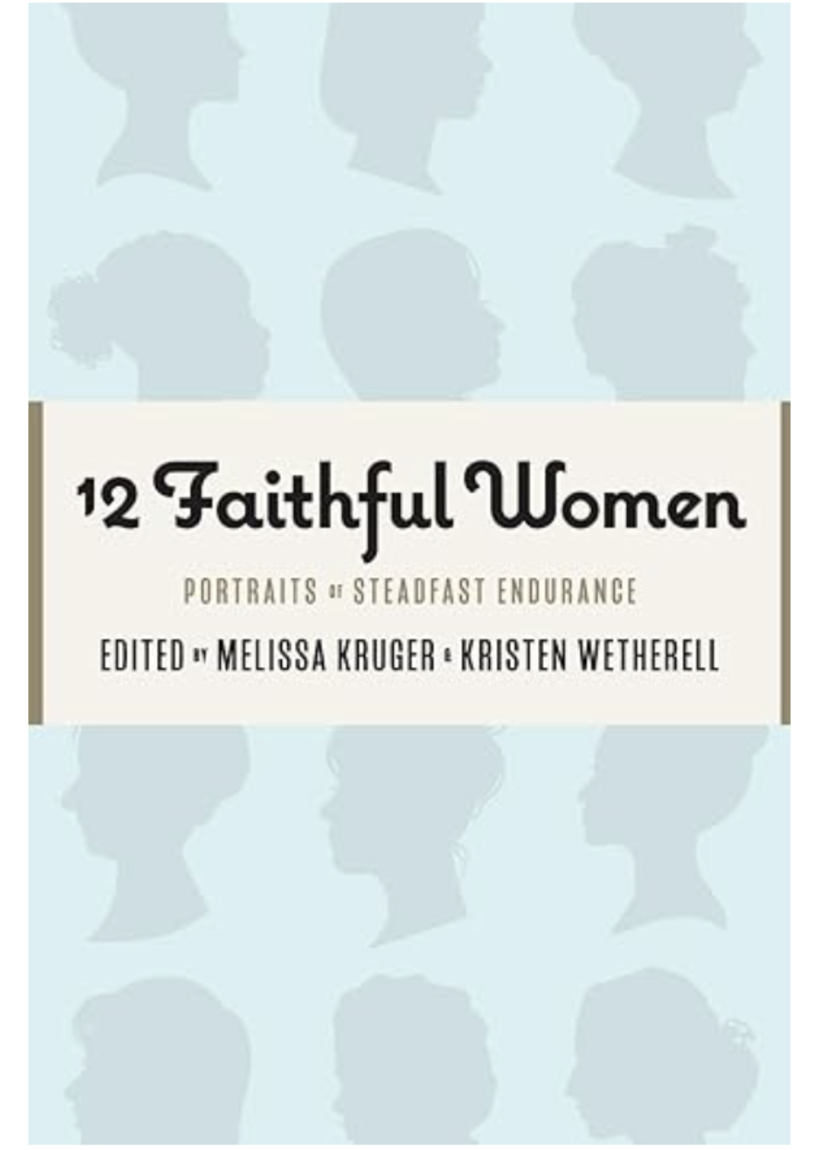 12 Faithful Women: Portraits of Steadfast Endurance [Melissa Kruger & Kristen Wetherell]