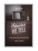 Crossway The Stories We Tell: How TV and Movies Long for and Echo the Truth