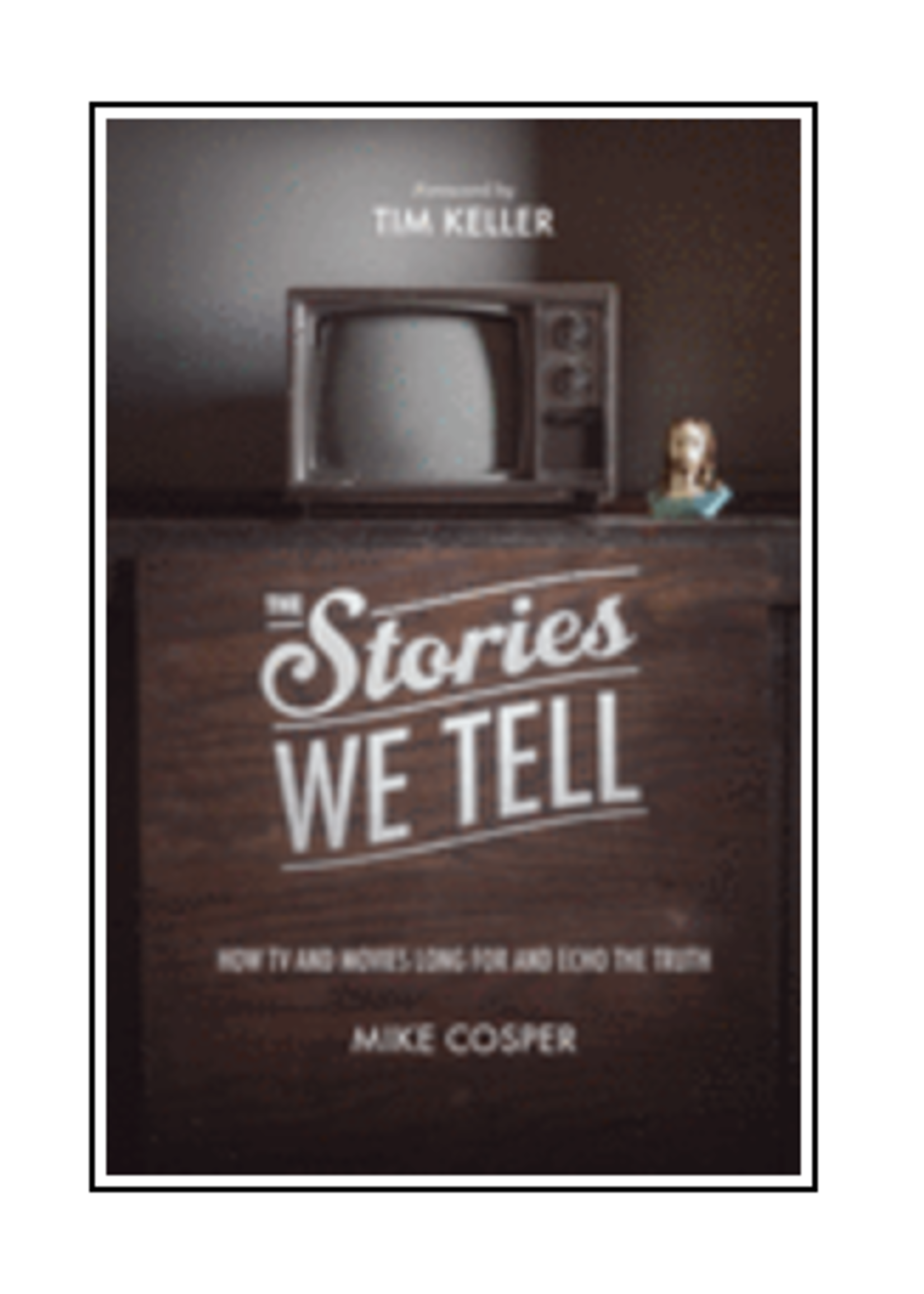 Crossway The Stories We Tell: How TV and Movies Long for and Echo the Truth