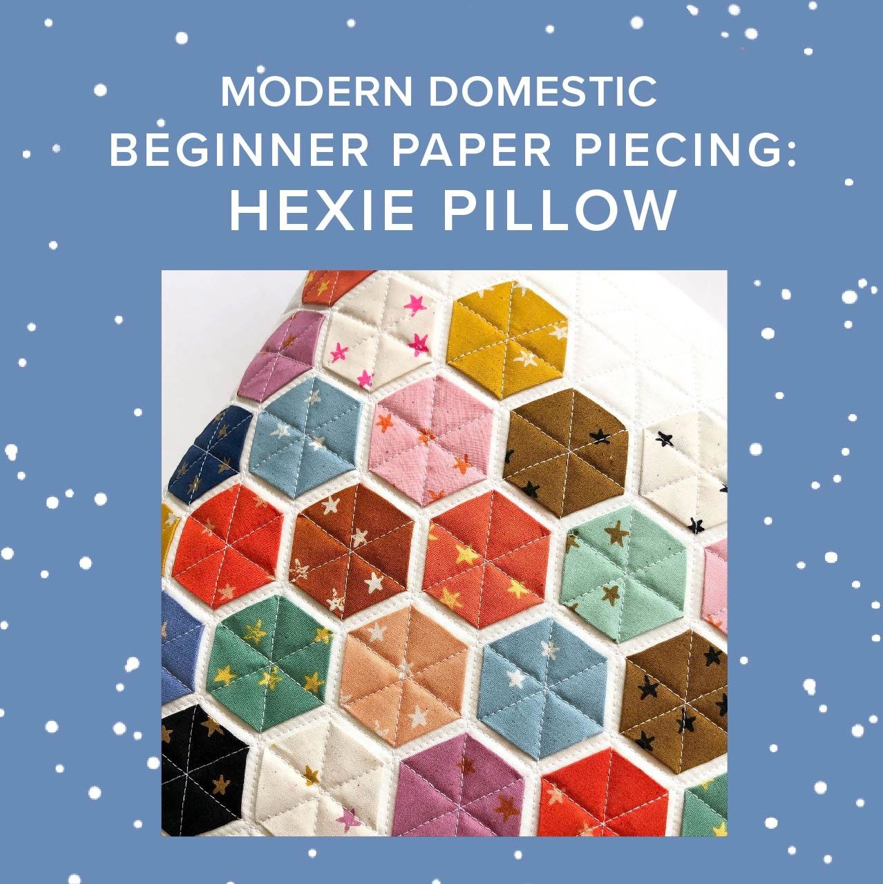 Cath Hall Beginner: Modern Hexie Pillow, Wednesday, January 14th & Monday, January 26th, 5pm-8pm