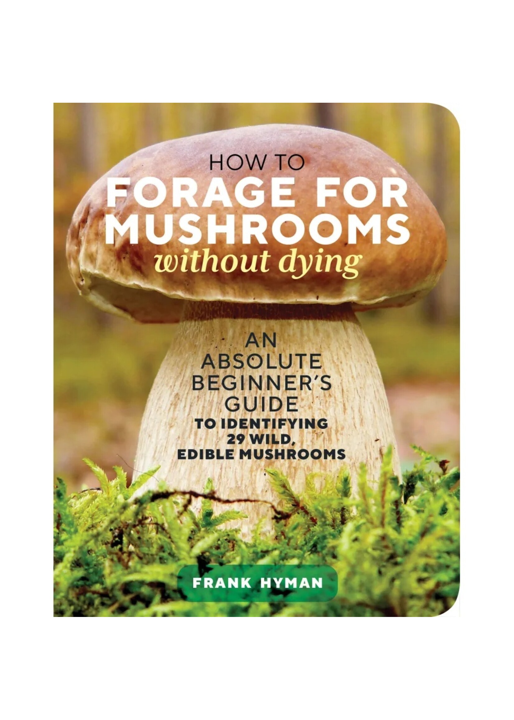HOW TO FORAGE MUSHROOMS WITHOUT DYING - FRANK HYMAN