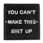 You Can't Make This Sh*t Up Sign