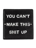 You Can't Make This Sh*t Up Sign