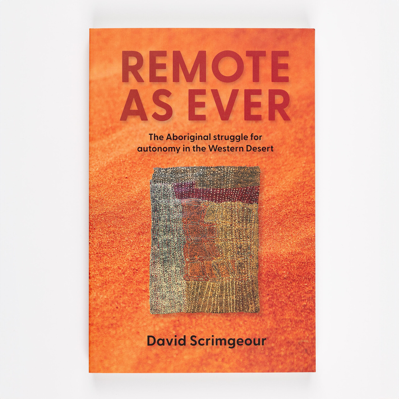 David Scrimgeour David Scrimgeour — Remote As Ever: The Aboriginal Struggle for Autonomy in Australia's Western Desert