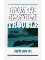 How to Handle Trouble - Jay Adams