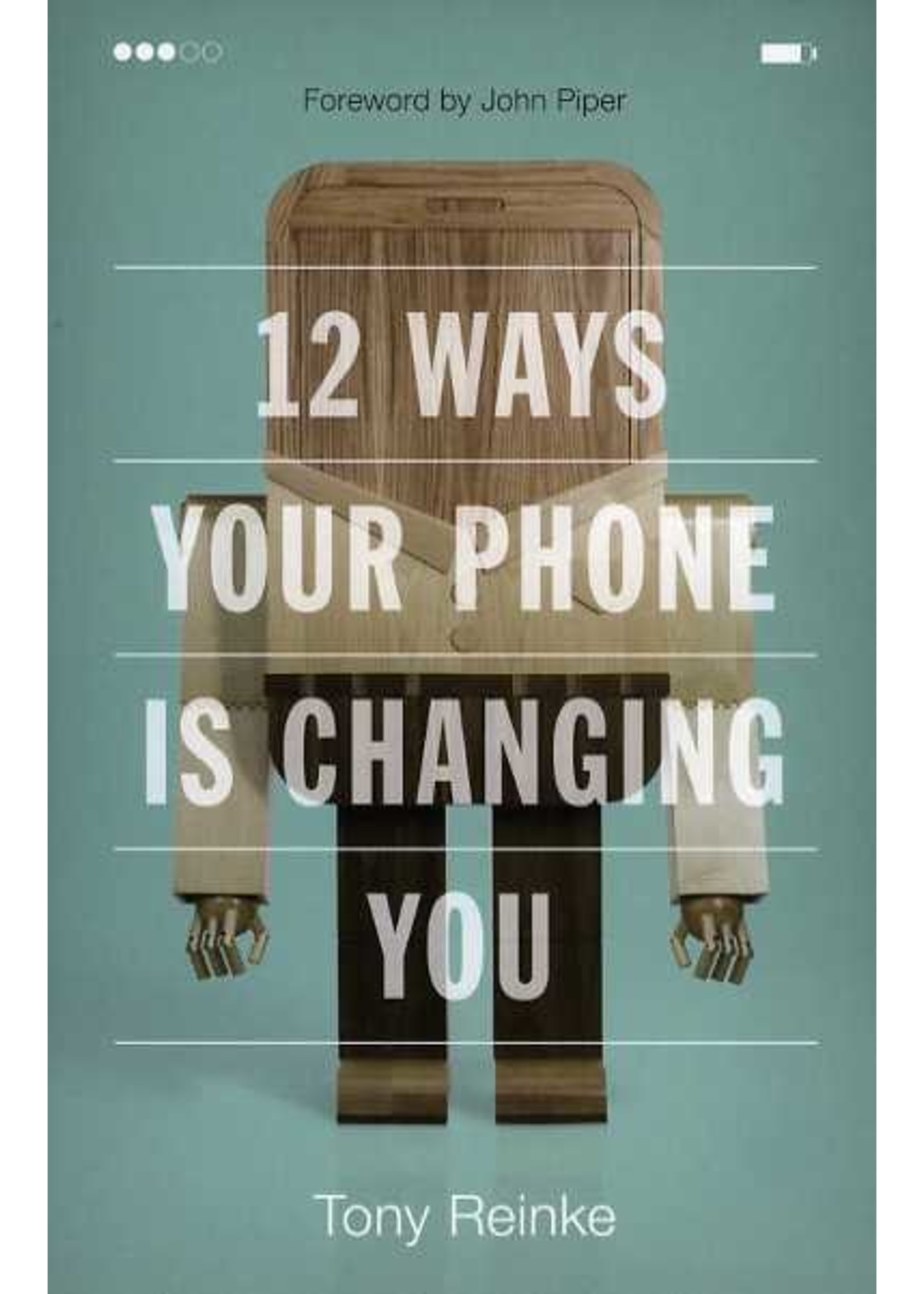 Crossway 12 Ways Your Phone Is Changing You - Tony Reinke