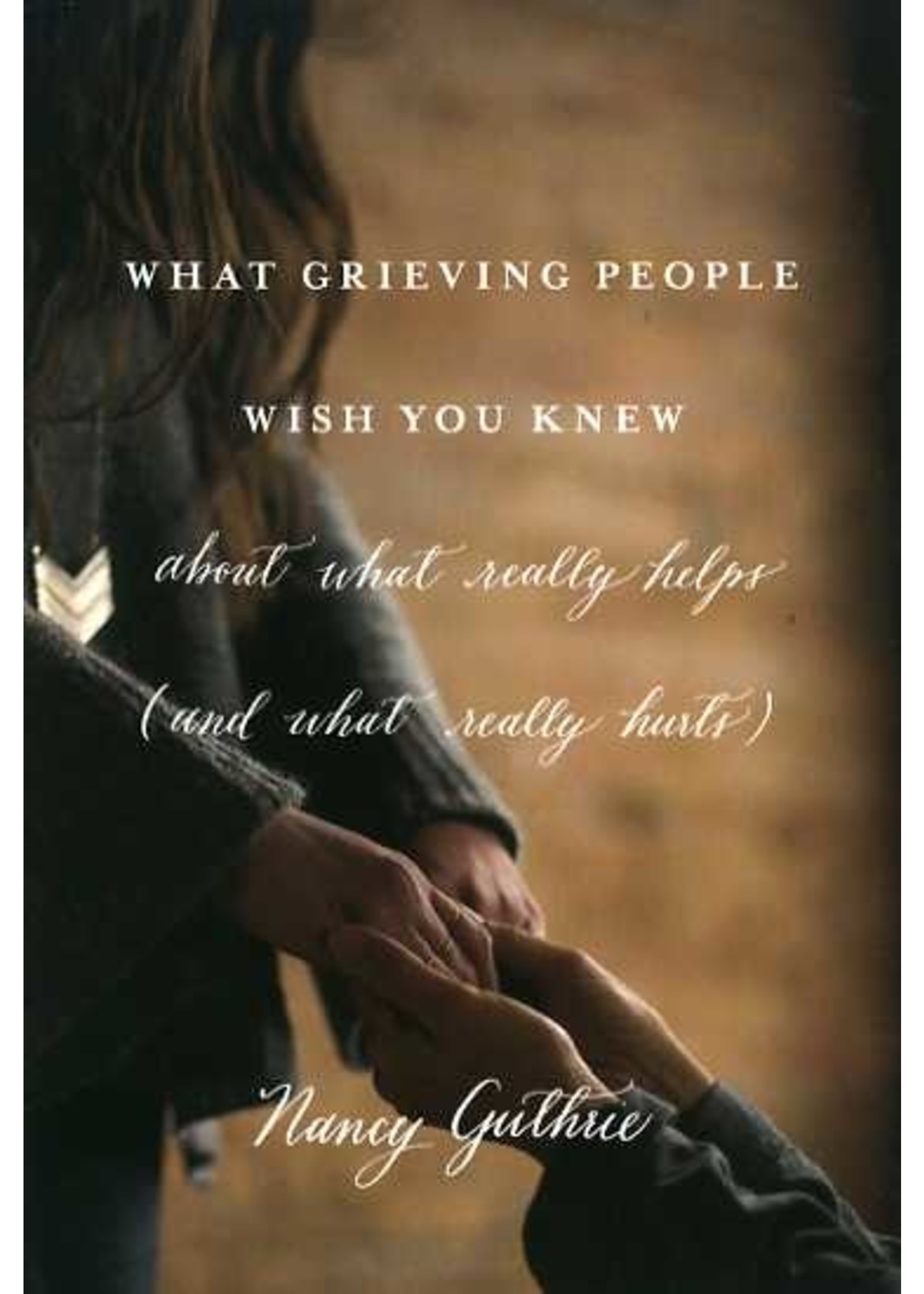 Crossway What Grieving People Wish You Knew About What Really Helps - Nancy Guthrie