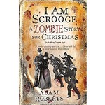 Adam Roberts I Am Scrooge   A Zombie Story for Christmas