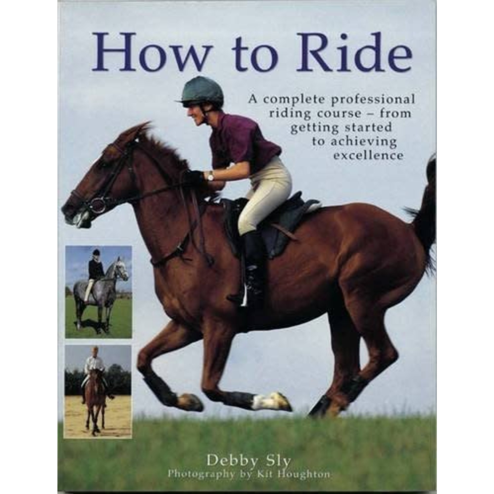 Debby Sly How to Ride (A complete professional riding course - from getting started to achieving excellence)