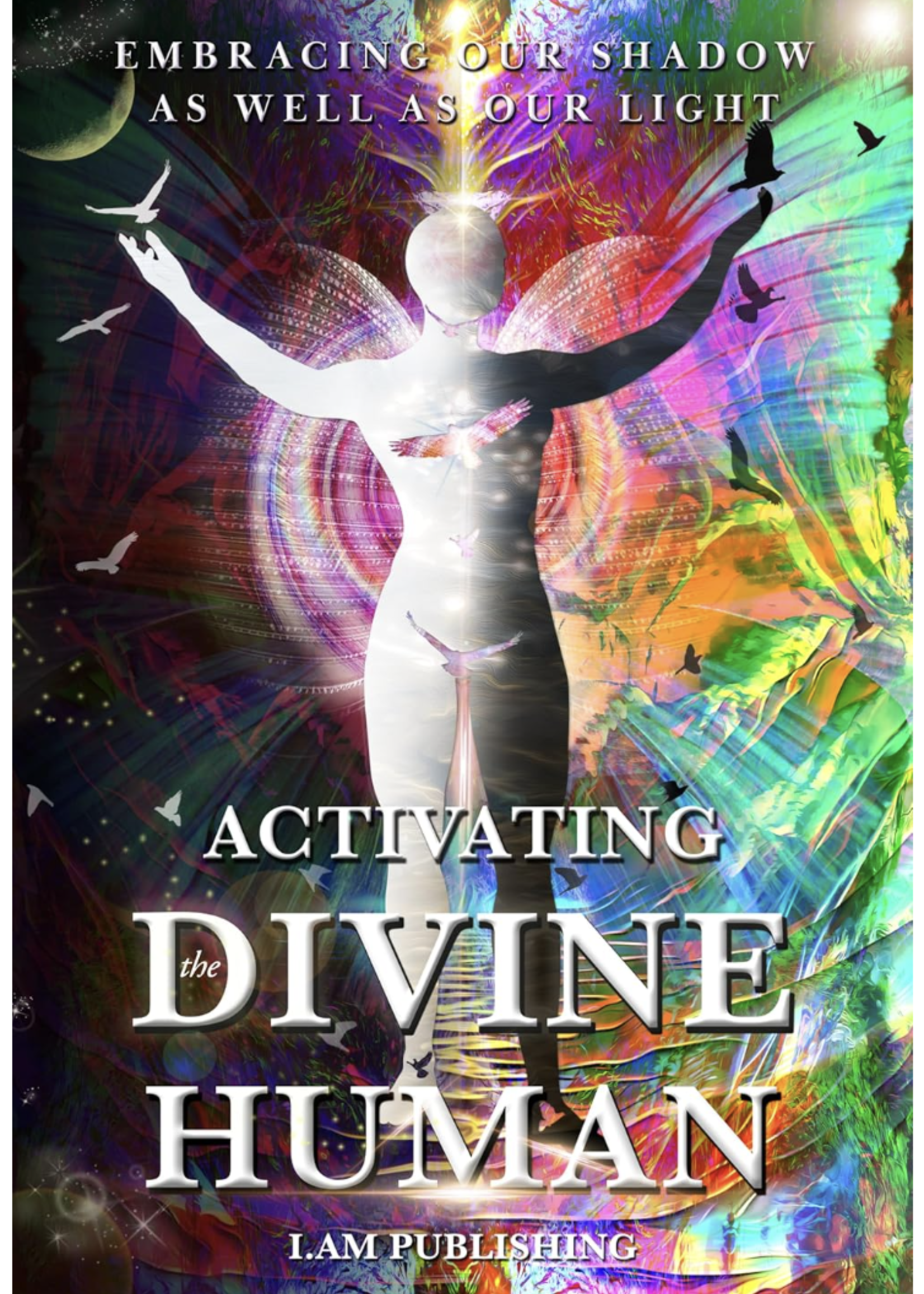 I Am Publishing Activating The Divine Human: Embracing Our Shadow As Well As Our Light