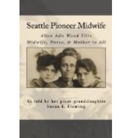 Ada Enterprises Seattle Pioneer Midwife;,Alice Ada Wood Ellis Midwife, Nurse, & Mother to All - Susan E Fleming