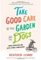 Workman Press Take Good Care of the Garden and the Dogs: Family, Friendships, and Faith in Small-Town Alaska - H. Lende