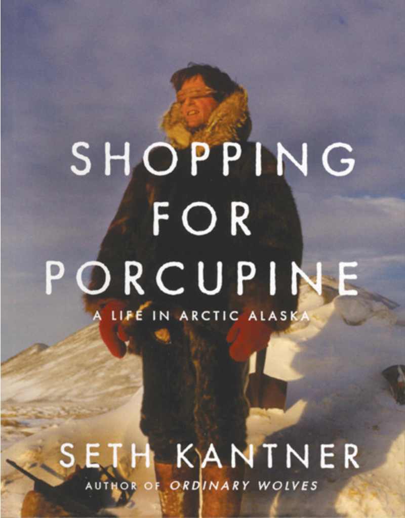 Todd Communications Shopping for Porcupine: A Life in Arctic Alaska - Seth Kantner